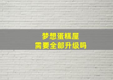 梦想蛋糕屋 需要全部升级吗